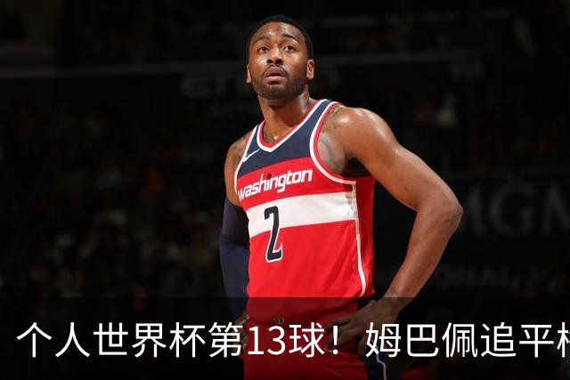 个人世界杯第13球！姆巴佩追平梅西 只差克洛泽纪录3球