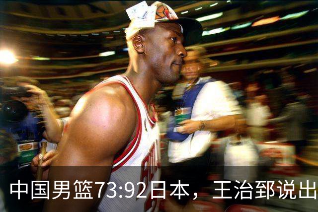 中国男篮73:92日本，王治郅说出3个输球原因，句句扎心！
