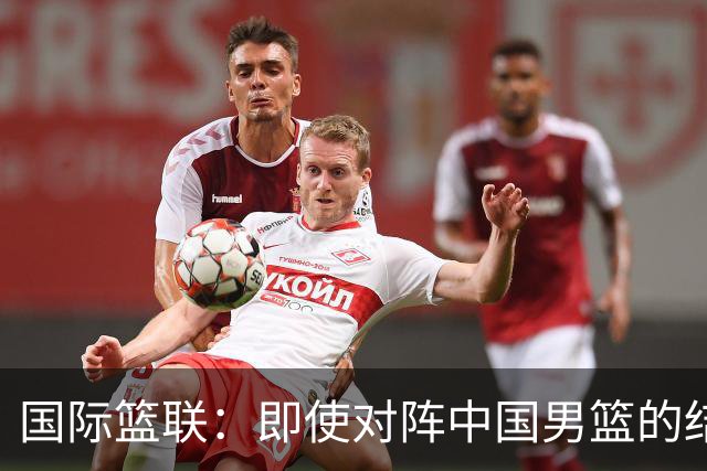 国际篮联：即使对阵中国男篮的结果不尽如人意，日本队也不会被淘汰