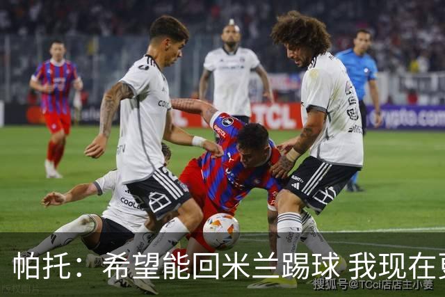 帕托：希望能回米兰踢球 我现在更成熟了