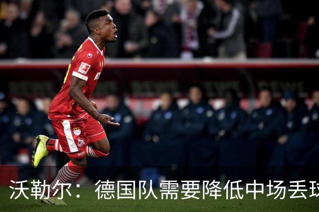 沃勒尔：德国队需要降低中场丢球失误，踢巴拉圭时我们会尽全力