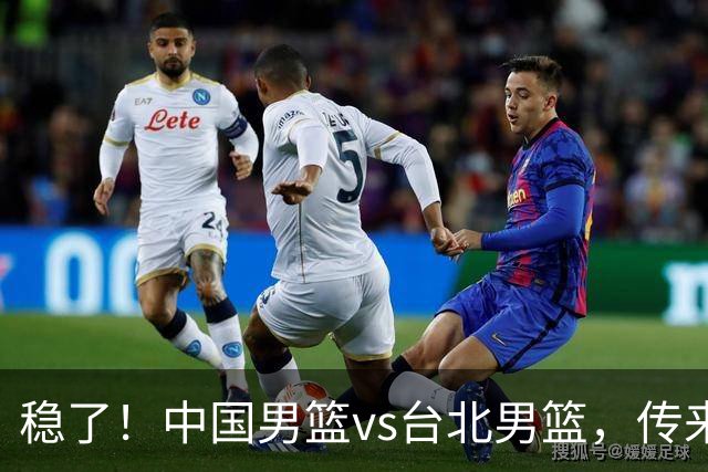 稳了！中国男篮vs台北男篮，传来4个好消息，潜力后卫迎来机会