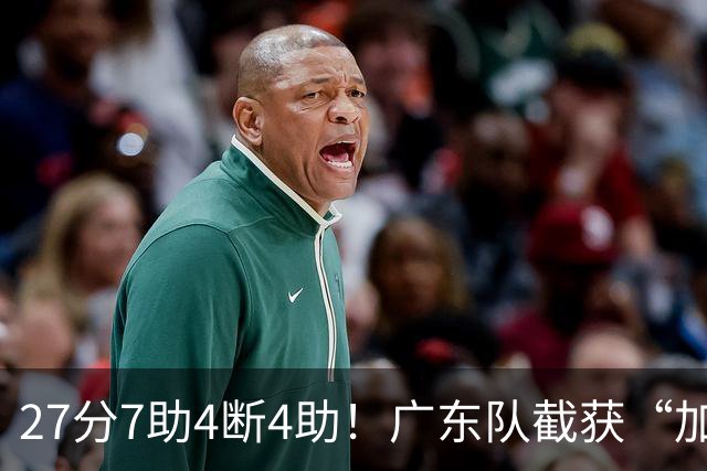 27分7助4断4助！广东队截获“加强版徐杰”，杜锋为他拒签小外援